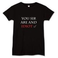 You, sir, are and idiot :)