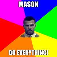 Mason, DO EVERYTHING!