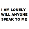 I am Lonely Will Anyone Speak To Me I am Lonely Will Anyone Speak To Me