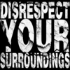 Disrespect Your Surroundings Disrespect Your Surroundings