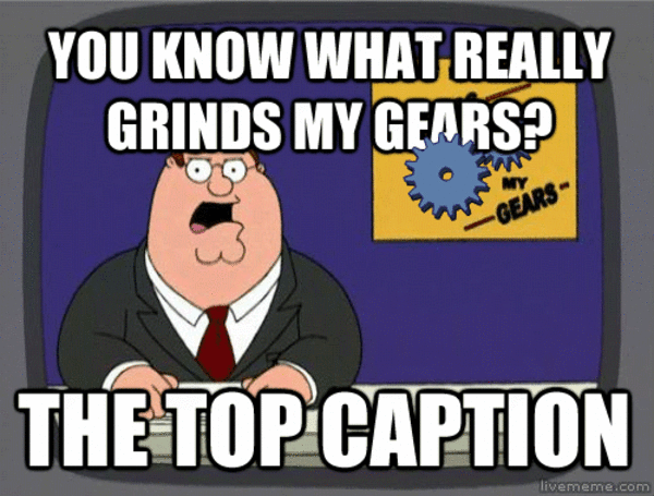 You Know What Really Grinds My Gears? The Top Caption | You Know What