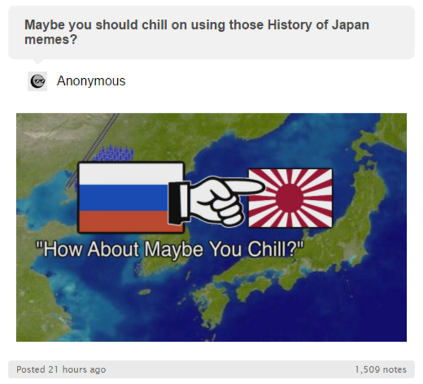 Maybe you should chill on using those History of Japan memes? How about maybe YOU chill