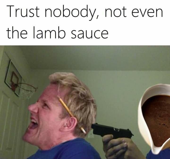 Trust Nobody Gordon Ramsay's Lamb Sauce Know Your Meme