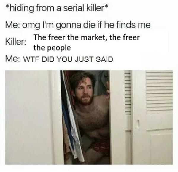 The freer the market, the freer the people Hiding From a Serial Killer Know Your Meme