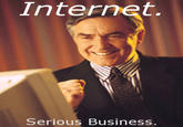 The Internet is Serious Business
