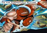 I'm The Juggernaut, Bitch!