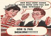 Gee Bill how come your mom﻿ lets you eat two wieners?