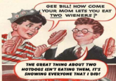Gee Bill how come your mom﻿ lets you eat two wieners?