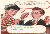 Gee Bill how come your mom﻿ lets you eat two wieners?