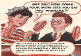 Gee Bill how come your mom﻿ lets you eat two wieners?
