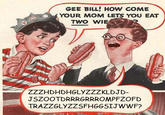 Gee Bill how come your mom﻿ lets you eat two wieners?
