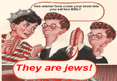 Gee Bill how come your mom﻿ lets you eat two wieners?