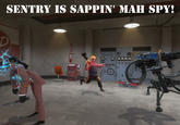 Spy's sappin' my/mah sentry