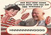 Gee Bill how come your mom﻿ lets you eat two wieners?