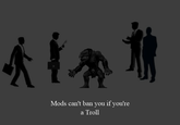 Mods can't Ban You if...