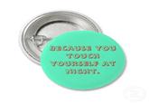 Because you touch yourself at night