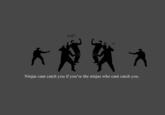 Ninjas Can't Catch You If...