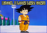 "Bitch I Look Like Goku"
