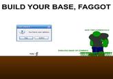 BUILD YOUR BASE, FAGGOT