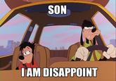 Son, I am disappoint