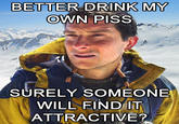 Bear Grylls / Better Drink My Own Piss
