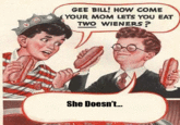 Gee Bill how come your mom﻿ lets you eat two wieners? 