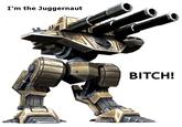 I'm The Juggernaut, Bitch!