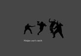 Ninjas Can't Catch You If...