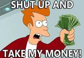 Shut Up And Take My Money!