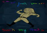I'm So Fresh You Can Suck My Nuts