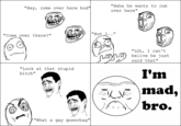 I'm mad, bro.