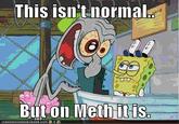 X isn't normal, but on Meth it is
