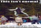 X isn't normal, but on Meth it is