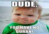 Dude, you have no Quran!