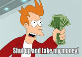 Shut Up And Take My Money!