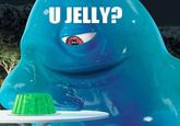 U Jelly?