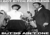 I Got 99 Problems But a Bitch Ain't One