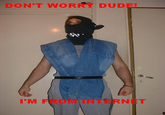 Don't Worry, I'm From the Internet