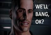 We'll bang, OK?