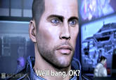 We'll bang, OK?
