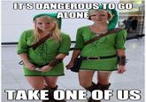 It's Dangerous to Go Alone! Take This