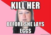 Kill it before it lays eggs