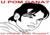 U POM GANA?