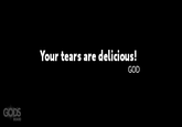 Your Tears are Delicious