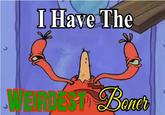 I Have The Weirdest Boner