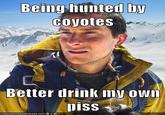 Bear Grylls / Better Drink My Own Piss
