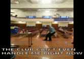 The Club Can't Even Handle Me Right Now