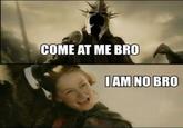 COME AT ME BRO