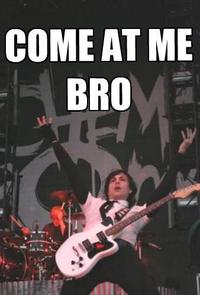 COME AT ME BRO