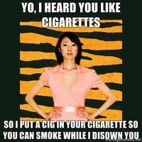Yo-i-heard-you-like-cigarettes-so-i-put-a-cig-in-your-cigarette-so-you-can-smoke-while-i-disown-you